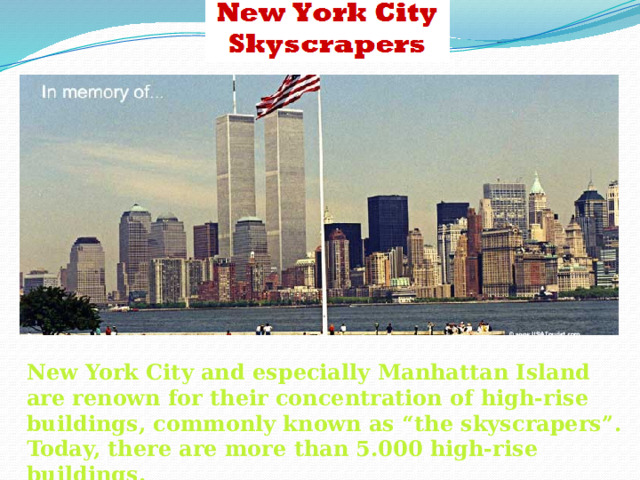 New York City and especially Manhattan Island are renown for their concentration of high-rise buildings, commonly known as “the skyscrapers”. Today, there are more than 5.000 high-rise buildings.  