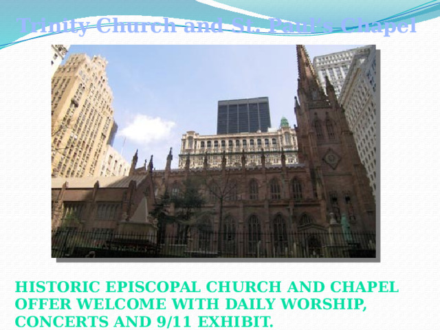 Trinity Church and St. Paul’s Chapel Historic Episcopal church and chapel offer welcome with daily worship, concerts and 9/11 Exhibit.  