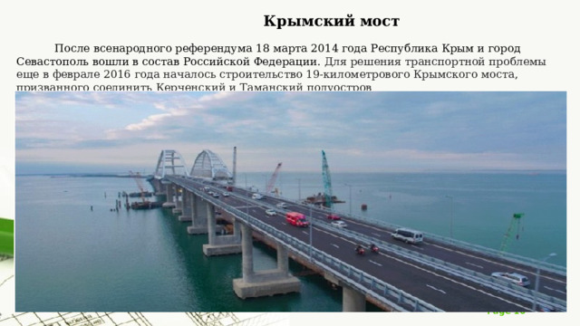   Крымский мост   После всенародного референдума 18 марта 2014 года Республика Крым и город Севастополь вошли в состав Российской Федерации. Для решения транспортной проблемы еще в феврале 2016 года началось строительство 19-километрового Крымского моста, призванного соединить Керченский и Таманский полуостров 