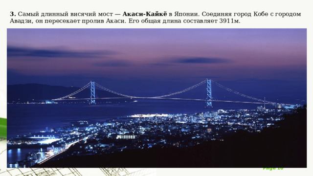 3. Самый длинный висячий мост — Акаси-Кайкё в Японии. Соединяя город Кобе с городом Авадзи, он пересекает пролив Акаси. Его общая длина составляет 3911м. 