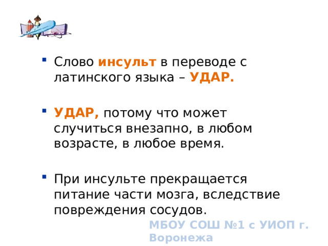 Слово инсульт в переводе с латинского языка – УДАР.  УДАР, потому что может случиться внезапно, в любом возрасте, в любое время. При инсульте прекращается питание части мозга, вследствие повреждения сосудов. What is FAST? Broad overview. МБОУ СОШ №1 с УИОП г. Воронежа  