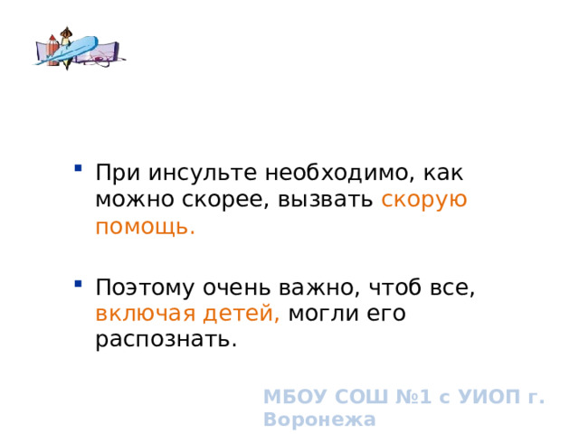 При инсульте необходимо, как можно скорее, вызвать скорую помощь. Поэтому очень важно, чтоб все, включая детей, могли его распознать. Поэтому очень важно, чтоб все, включая детей, могли его распознать. What is FAST? Broad overview. МБОУ СОШ №1 с УИОП г. Воронежа  