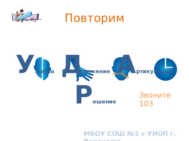 Повторим  У лыбка  Д вижение  А ртикуляция  Р ешение Звоните 103 Let the audience know why you are talking about FAST. Why is this important to them? МБОУ СОШ №1 с УИОП г. Воронежа 10 