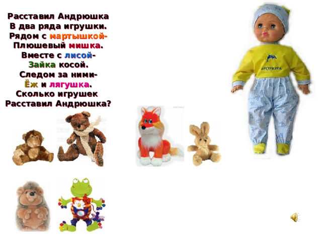Расставил Андрюшка В два ряда игрушки. Рядом с мартышкой- Плюшевый мишка . Вместе с лисой - Зайка косой. Следом за ними- Ёж и лягушка . Сколько игрушек Расставил Андрюшка?  