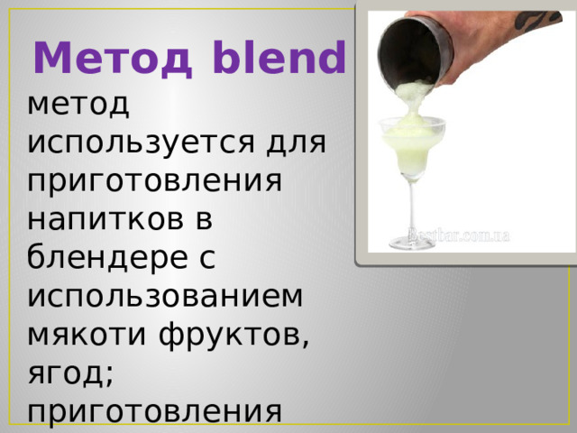 Метод blend метод используется для приготовления напитков в блендере с использованием мякоти фруктов, ягод; приготовления молочных коктейлей и коктейлей Frozen (замороженный). 
