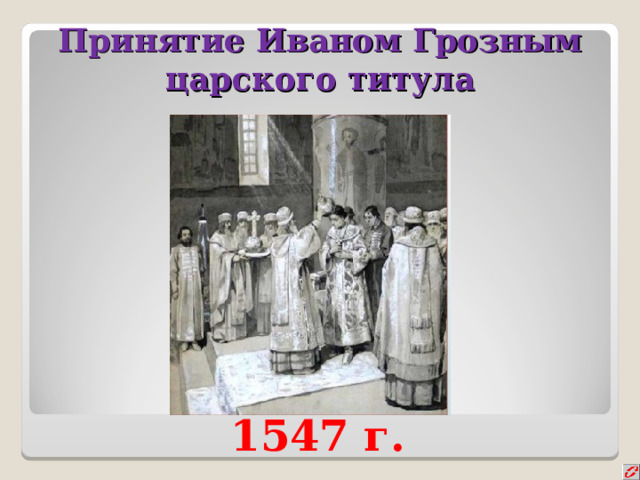 Принятие иваном iv царского титула. Принятие Иваном 4 царского титула. 1547 Г. – принятие Иваном грозным царского титула. Титул Ивана Грозного. Дата принятия царского титула Иваном грозным:.