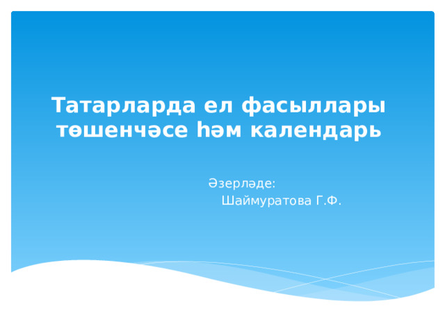 Татарларда ел фасыллары төшенчәсе һәм календарь Әзерләде:  Шаймуратова Г.Ф. 