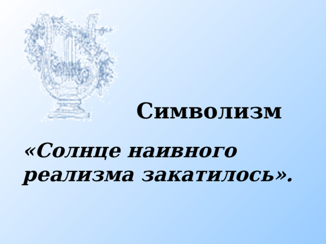 Символизм «Солнце наивного реализма закатилось». Символизм  