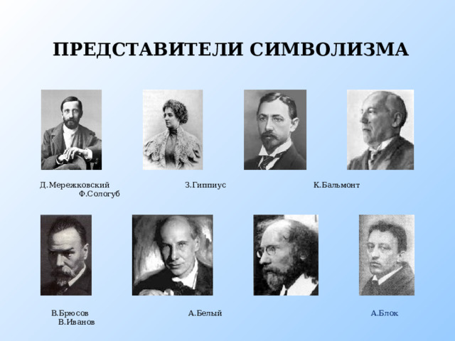 ПРЕДСТАВИТЕЛИ СИМВОЛИЗМА Д.Мережковский З.Гиппиус К.Бальмонт Ф.Сологуб Представители символизма  В.Брюсов А.Белый В.Иванов А.Блок  