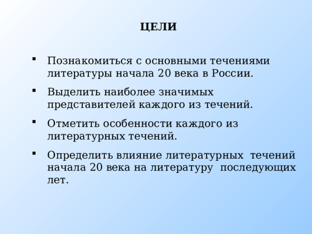 ЦЕЛИ Познакомиться с основными течениями литературы начала 20 века в России. Выделить наиболее значимых представителей каждого из течений. Отметить особенности каждого из литературных течений. Определить влияние литературных течений начала 20 века на литературу последующих лет. Цели  