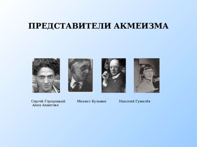 ПРЕДСТАВИТЕЛИ АКМЕИЗМА Представители акмеизма Сергей Городецкий Михаил Кузьмин Николай Гумилёв Анна Ахматова  