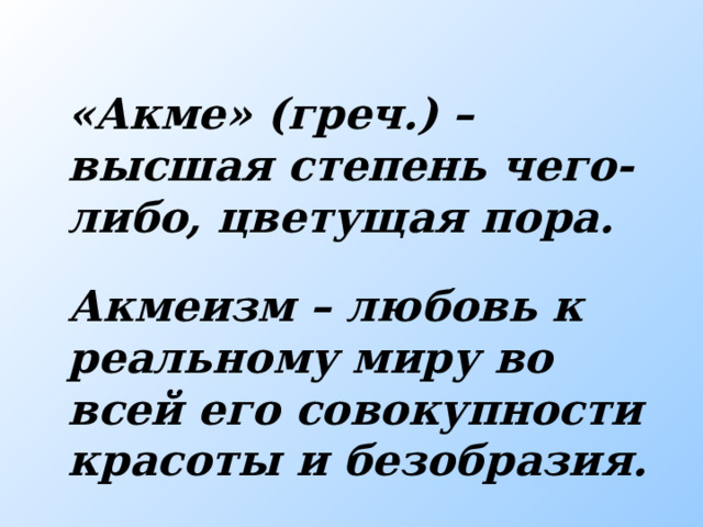 «Акме» (греч.) – высшая степень чего-либо, цветущая пора. Акмеизм – любовь к реальному миру во всей его совокупности красоты и безобразия. Акмеизм  