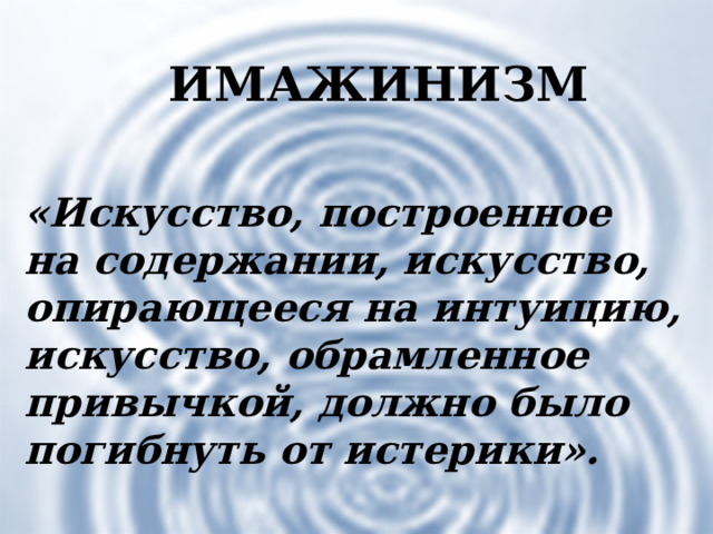 ИМАЖИНИЗМ «Искусство, построенное на содержании, искусство, опирающееся на интуицию, искусство, обрамленное привычкой, должно было погибнуть от истерики». Имажинизм  