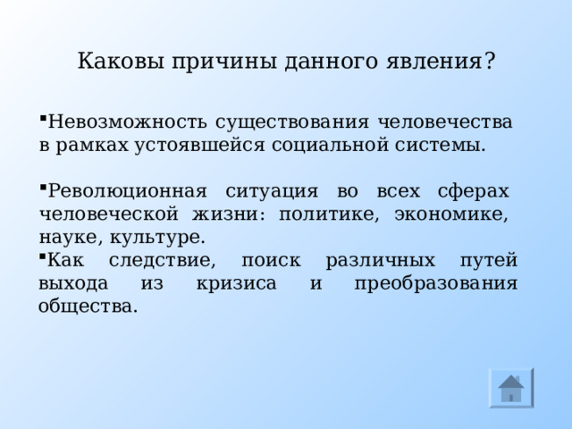 Каковы причины данного явления ? Невозможность существования человечества в рамках устоявшейся социальной системы. Революционная ситуация во всех сферах человеческой жизни : политике, экономике, науке, культуре. Как следствие, поиск различных путей выхода из кризиса и преобразования общества. Причины  