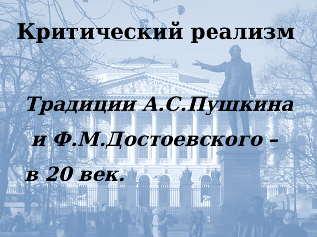 Критический реализм Традиции А.С.Пушкина  и Ф.М.Достоевского – в 20 век. Критический реализм  