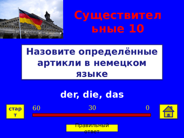 Существительные 10 Назовите определённые артикли в немецком языке der, die, das 0 30 60 старт Правильный ответ 