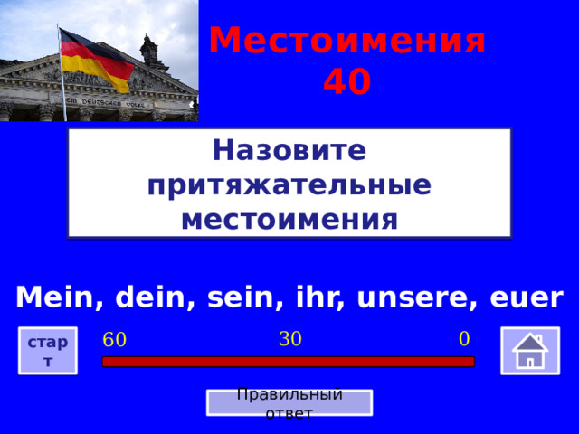 Местоимения  40 Назовите притяжательные местоимения Mein, dein, sein, ihr, unsere, euer 0 30 60 старт Правильный ответ 