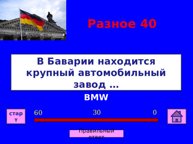 Разное 40 В Баварии находится крупный автомобильный завод … BMW 0 30 60 старт Правильный ответ 