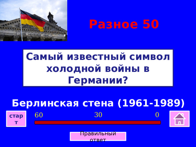 Разное 50 Самый известный символ холодной войны в Германии? Берлинская стена (1961-1989) 0 30 60 старт Правильный ответ 