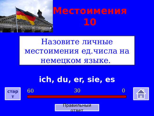 Местоимения 10 Назовите личные местоимения ед.числа на немецком языке. ich, du, er, sie, es 0 30 60 старт Правильный ответ 