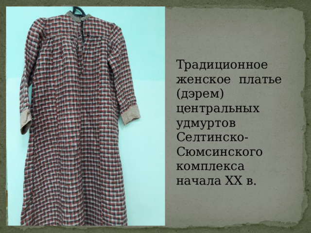 Традиционное женское платье (дэрем) центральных удмуртов Селтинско-Сюмсинского комплекса начала XX в. 