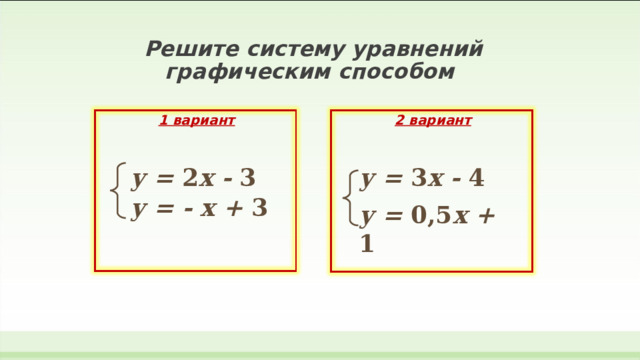   Решите систему уравнений  графическим способом   1 вариант 2 вариант у = 2 х - 3 у = 3 х - 4 у = - х + 3 у = 0,5 х + 1 