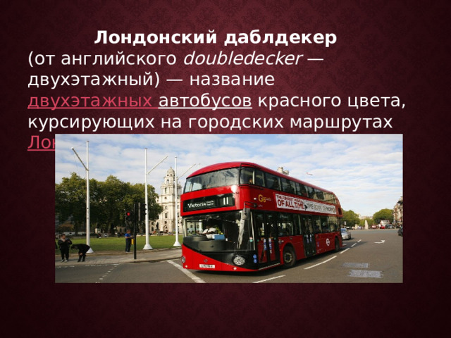 Лондонский даблдекер  (от английского  doubledecker  — двухэтажный) — название  двухэтажных автобусов  красного цвета, курсирующих на городских маршрутах  Лондона . 