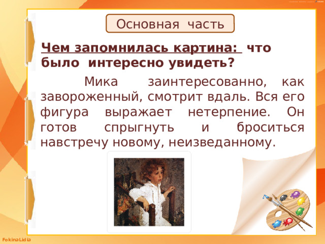 Основная часть Чем запомнилась картина: что было интересно увидеть?  Мика заинтересованно, как завороженный, смотрит вдаль. Вся его фигура выражает нетерпение. Он готов спрыгнуть и броситься навстречу новому, неизведанному. 