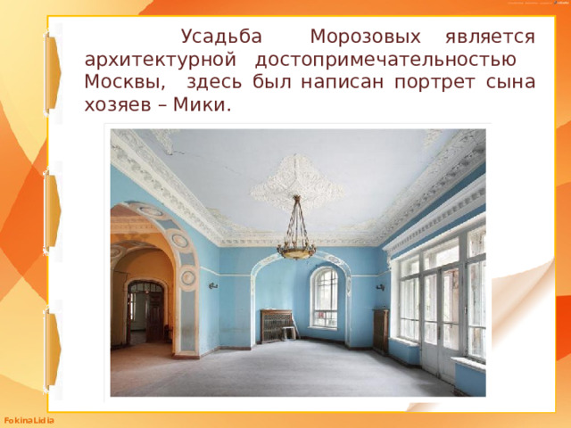  Усадьба Морозовых является архитектурной достопримечательностью Москвы, здесь был написан портрет сына хозяев – Мики. 
