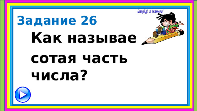 Задание 26 Как называется сотая часть числа? 