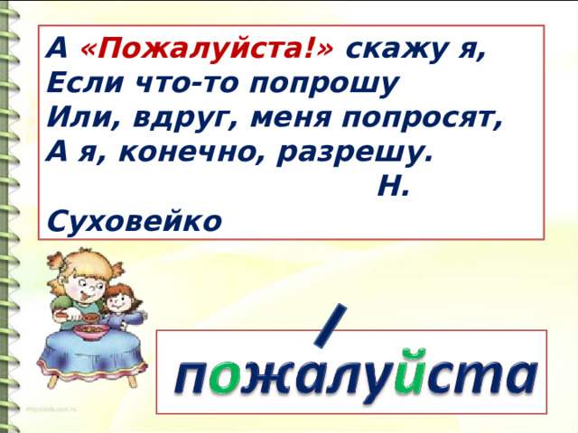 А «Пожалуйста!» скажу я,  Если что-то попрошу  Или, вдруг, меня попросят,  А я, конечно, разрешу.  Н. Суховейко 