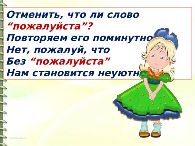 Отменить, что ли слово “пожалуйста”?    Повторяем его поминутно…   Нет, пожалуй, что   Без “пожалуйста”    Нам становится неуютно.  