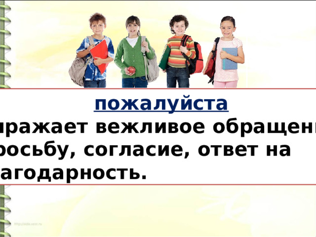  пожалуйста Выражает вежливое обращение,  просьбу, согласие, ответ на благодарность. 