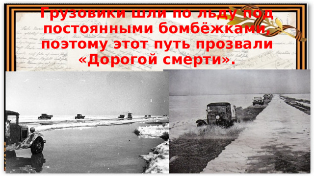 Грузовики шли по льду под постоянными бомбёжками, поэтому этот путь прозвали «Дорогой смерти». 