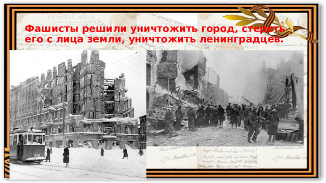Фашисты решили уничтожить город, стереть его с лица земли, уничтожить ленинградцев. 