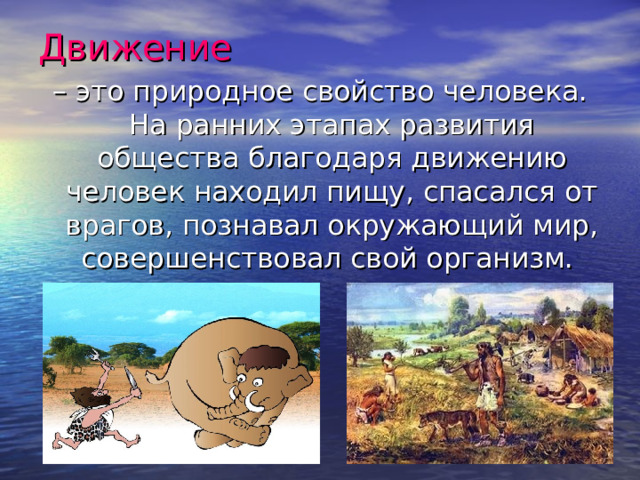 Движение – это природное свойство человека. На ранних этапах развития общества благодаря движению человек находил пищу, спасался от врагов, познавал окружающий мир, совершенствовал свой организм. 