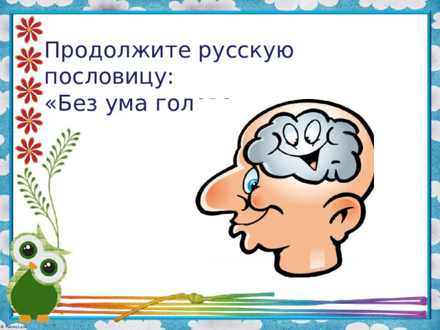 Продолжите русскую пословицу:  «Без ума голова- ……»   