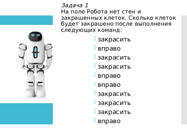 Задача 1  На поле Робота нет стен и закрашенных клеток. Сколько клеток будет закрашено после выполнения следующих команд: закрасить вправо закрасить закрасить вправо вправо закрасить закрасить закрасить вправо 