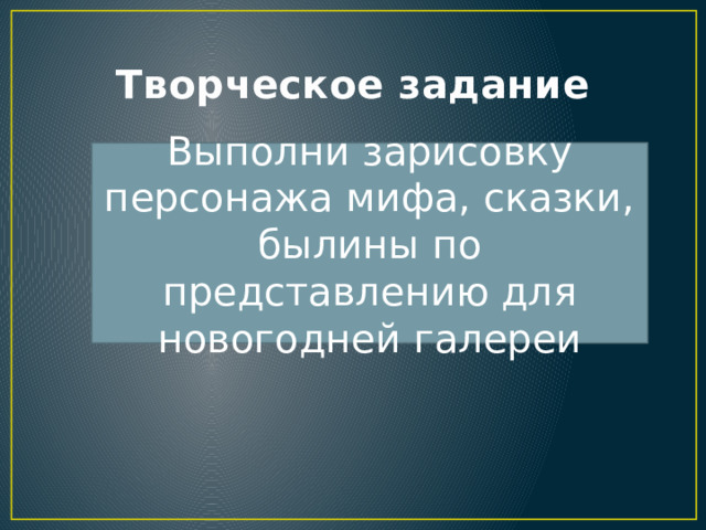 Творческое задание Выполни зарисовку персонажа мифа, сказки, былины по представлению для новогодней галереи 