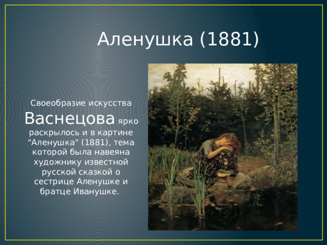 Аленушка (1881) Своеобразие искусства Васнецова ярко раскрылось и в картине 