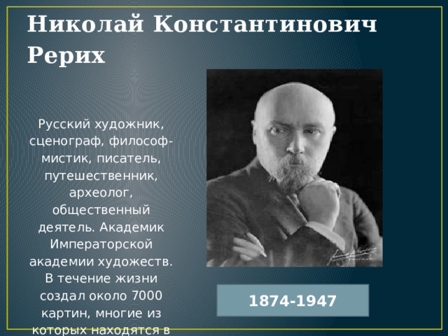 Николай Константинович Рерих Русский художник, сценограф, философ-мистик, писатель, путешественник, археолог, общественный деятель. Академик Императорской академии художеств. В течение жизни создал около 7000 картин, многие из которых находятся в известных галереях мира, и около 1874-1947 