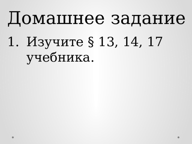 Домашнее задание Изучите § 13, 14, 17 учебника. 