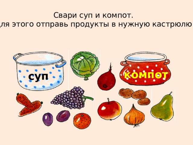 Свари суп и компот. Для этого отправь продукты в нужную кастрюлю. компот суп 