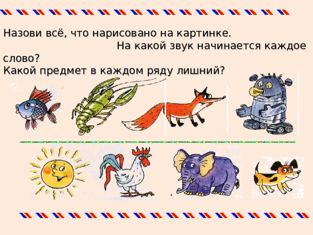 Назови всё, что нарисовано на картинке.  На какой звук начинается каждое слово? Какой предмет в каждом ряду лишний? 