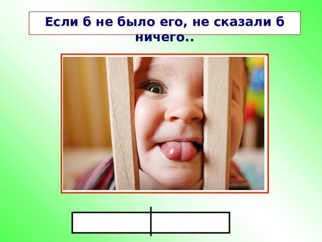 Если б не было его, не сказали б ничего.. 