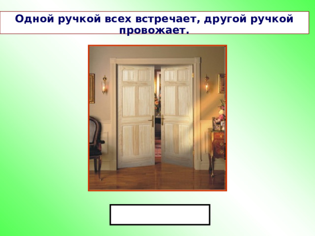 Одной ручкой всех встречает, другой ручкой провожает. 