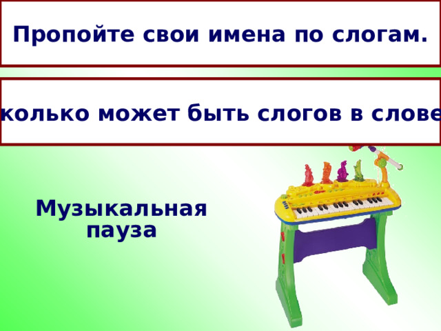 Пропойте свои имена по слогам. Сколько может быть слогов в слове? Музыкальная пауза 