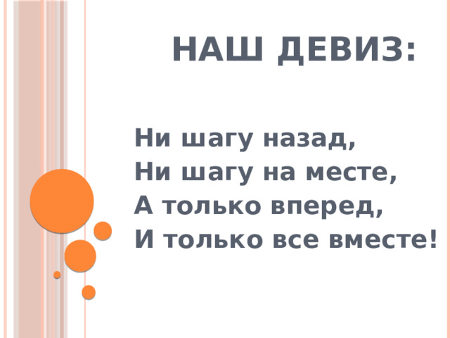 НАШ ДЕВИЗ: Ни шагу назад, Ни шагу на месте, А только вперед, И только все вместе! 