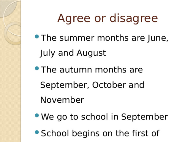 Agree or disagree The summer months are June, July and August The autumn months are September, October and November We go to school in September School begins on the first of September, school is over May 