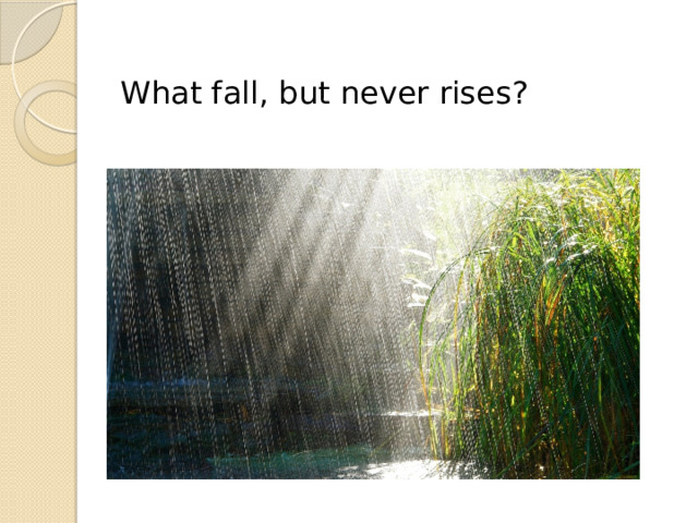 What fall, but never rises? 